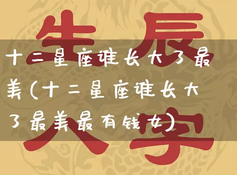 十二星座谁长大了最美(十二星座谁长大了最美最有钱女)_https://www.dao-sheng-yuan.com_起名_第1张