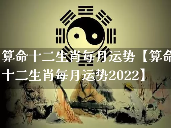 算命十二生肖每月运势【算命十二生肖每月运势2022】_https://www.dao-sheng-yuan.com_算命_第1张