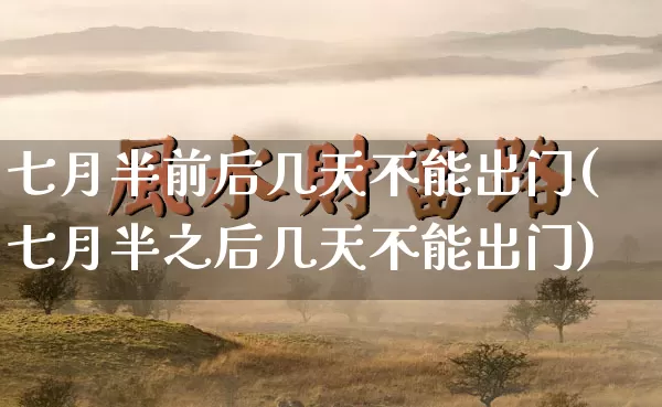 七月半前后几天不能出门(七月半之后几天不能出门)_https://www.dao-sheng-yuan.com_八字_第1张