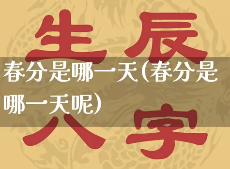 春分是哪一天(春分是哪一天呢)_https://www.dao-sheng-yuan.com_算命_第1张