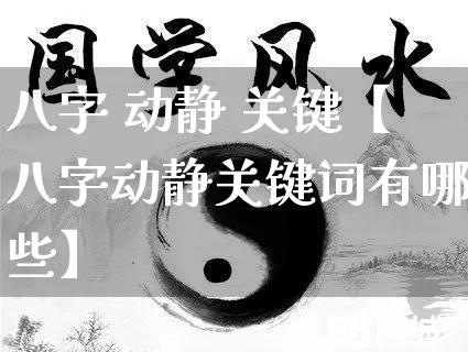 八字 动静 关键【八字动静关键词有哪些】_八字_第1张_道圣缘 八字 动静 关键【八字动静关键词有哪些】_https://www.dao-sheng-yuan.com_八字_第1张