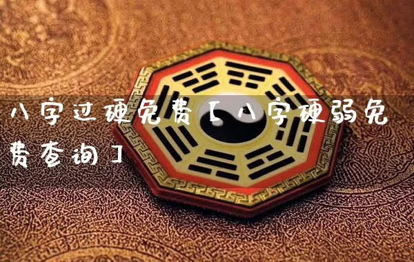 八字过硬免费【八字硬弱免费查询】_https://www.dao-sheng-yuan.com_十二星座_第1张