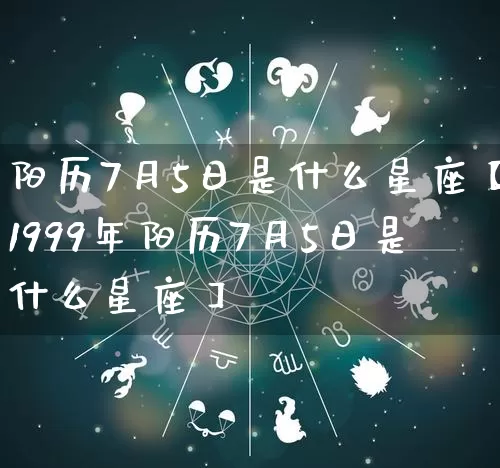 阳历7月5日是什么星座【1999年阳历7月5日是什么星座】_十二星座_第1张_道圣缘 阳历7月5日是什么星座【1999年阳历7月5日是什么星座】_https://www.dao-sheng-yuan.com_十二星座_第1张