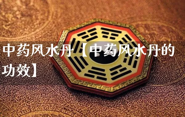 中药风水丹【中药风水丹的功效】_https://www.dao-sheng-yuan.com_易经_第1张