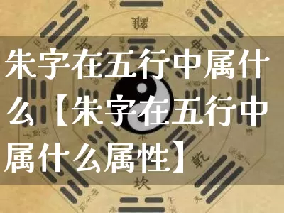 朱字在五行中属什么【朱字在五行中属什么属性】_https://www.dao-sheng-yuan.com_周公解梦_第1张