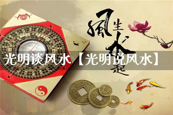 光明谈风水【光明说风水】_https://www.dao-sheng-yuan.com_十二星座_第1张