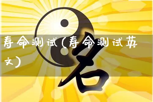 寿命测试(寿命测试英文)_https://www.dao-sheng-yuan.com_起名_第1张