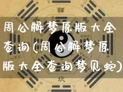 周公解梦原版大全查询(周公解梦原版大全查询梦见蛇)_https://www.dao-sheng-yuan.com_十二星座_第1张