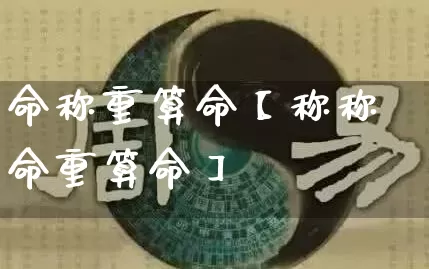 命称重算命【称称命重算命】_https://www.dao-sheng-yuan.com_道源国学_第1张