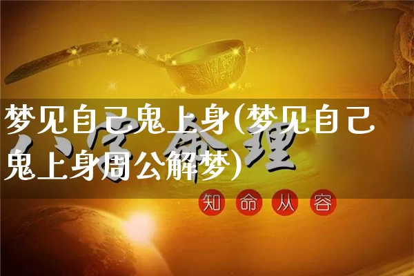 梦见自己鬼上身(梦见自己鬼上身周公解梦)_https://www.dao-sheng-yuan.com_周公解梦_第1张