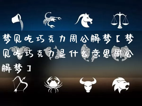 梦见吃巧克力周公解梦【梦见吃巧克力是什么意思周公解梦】_周公解梦_第1张_道圣缘 梦见吃巧克力周公解梦【梦见吃巧克力是什么意思周公解梦】_https://www.dao-sheng-yuan.com_周公解梦_第1张