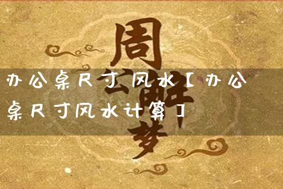 办公桌尺寸 风水【办公桌尺寸风水计算】_https://www.dao-sheng-yuan.com_生肖属相_第1张