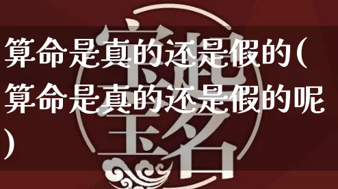算命是真的还是假的(算命是真的还是假的呢)_https://www.dao-sheng-yuan.com_八字_第1张
