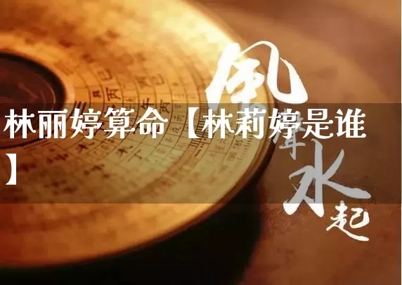 林丽婷算命【林莉婷是谁】_https://www.dao-sheng-yuan.com_道源国学_第1张