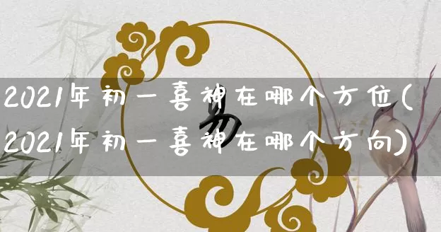 2021年初一喜神在哪个方位(2021年初一喜神在哪个方向)_https://www.dao-sheng-yuan.com_生肖属相_第1张