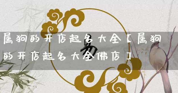 属狗的开店起名大全【属狗的开店起名大全佛店】_https://www.dao-sheng-yuan.com_道源国学_第1张