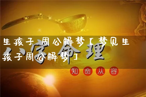 生孩子 周公解梦【梦见生孩子周公解梦】_https://www.dao-sheng-yuan.com_五行_第1张