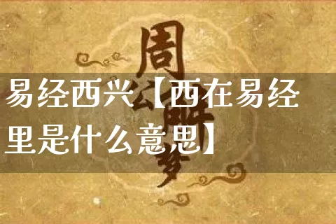 易经西兴【西在易经里是什么意思】_https://www.dao-sheng-yuan.com_道源国学_第1张