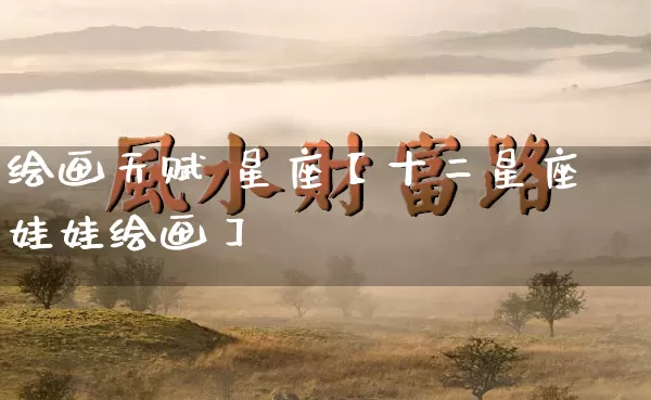 绘画天赋 星座【十二星座娃娃绘画】_https://www.dao-sheng-yuan.com_五行_第1张