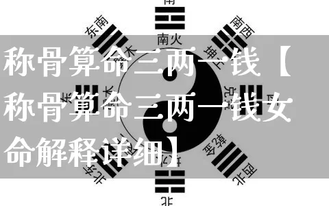 称骨算命三两一钱【称骨算命三两一钱女命解释详细】_算命_第1张_道圣缘 称骨算命三两一钱【称骨算命三两一钱女命解释详细】_https://www.dao-sheng-yuan.com_算命_第1张