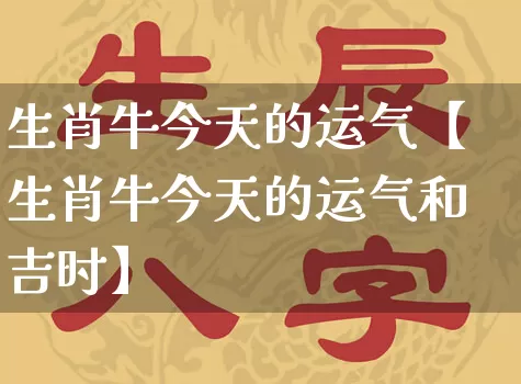 生肖牛今天的运气【生肖牛今天的运气和吉时】_https://www.dao-sheng-yuan.com_算命_第1张