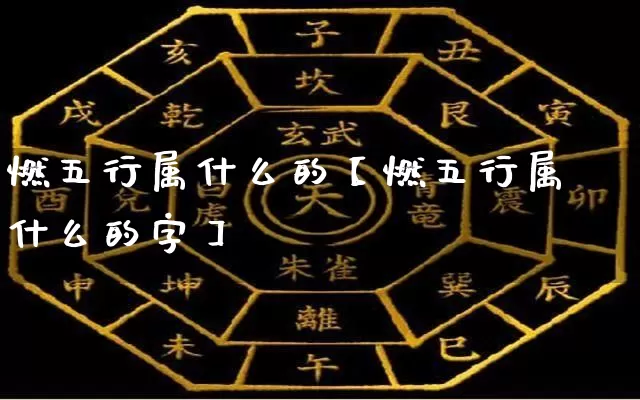 燃五行属什么的【燃五行属什么的字】_https://www.dao-sheng-yuan.com_道源国学_第1张