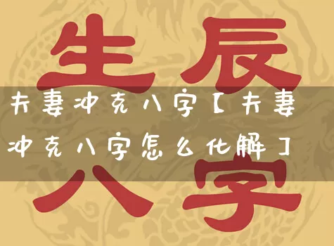 夫妻冲克八字【夫妻冲克八字怎么化解】_https://www.dao-sheng-yuan.com_生肖属相_第1张
