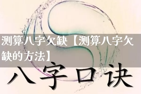 测算八字欠缺【测算八字欠缺的方法】_https://www.dao-sheng-yuan.com_生肖属相_第1张