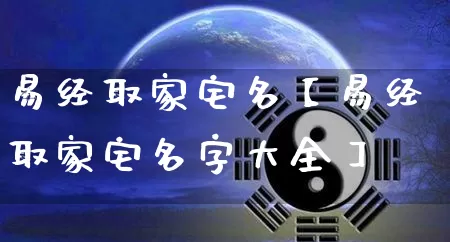易经取家宅名【易经取家宅名字大全】_https://www.dao-sheng-yuan.com_算命_第1张