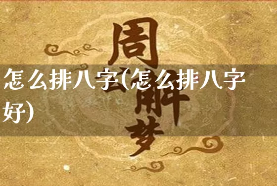 怎么排八字(怎么排八字好)_https://www.dao-sheng-yuan.com_风水_第1张