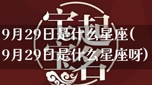 9月29日是什么星座(9月29日是什么星座呀)_https://www.dao-sheng-yuan.com_易经_第1张