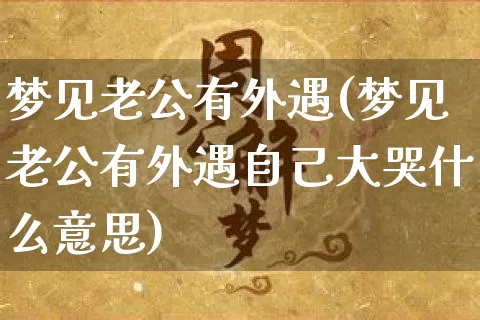 梦见老公有外遇(梦见老公有外遇自己大哭什么意思)_https://www.dao-sheng-yuan.com_道源国学_第1张