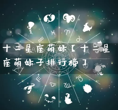 十二星座萌妹【十二星座萌妹子排行榜】_https://www.dao-sheng-yuan.com_十二星座_第1张