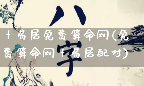 卜易居免费算命网(免费算命网卜易居配对)_https://www.dao-sheng-yuan.com_八字_第1张