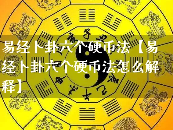 易经卜卦六个硬币法【易经卜卦六个硬币法怎么解释】_https://www.dao-sheng-yuan.com_道源国学_第1张