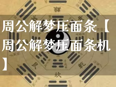 周公解梦压面条【周公解梦压面条机】_https://www.dao-sheng-yuan.com_道源国学_第1张