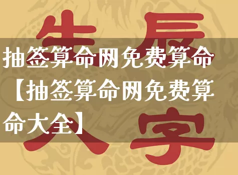 抽签算命网免费算命【抽签算命网免费算命大全】_https://www.dao-sheng-yuan.com_道源国学_第1张