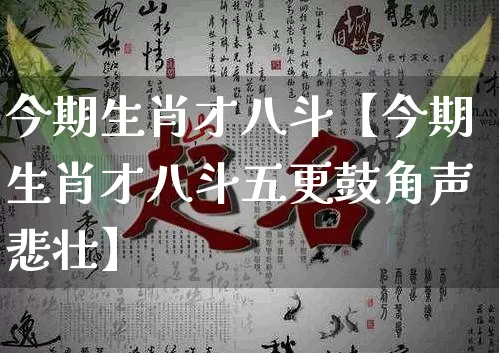 今期生肖才八斗【今期生肖才八斗五更鼓角声悲壮】_https://www.dao-sheng-yuan.com_生肖属相_第1张