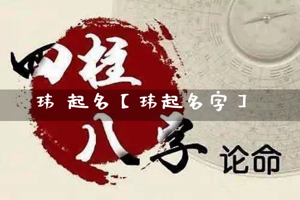 玮 起名【玮起名字】_https://www.dao-sheng-yuan.com_风水_第1张