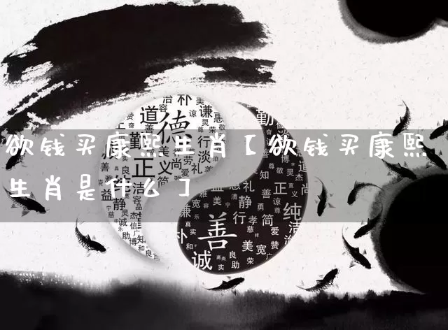 欲钱买康熙生肖【欲钱买康熙生肖是什么】_https://www.dao-sheng-yuan.com_道源国学_第1张