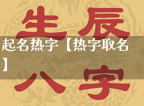 起名热字【热字取名】_https://www.dao-sheng-yuan.com_道源国学_第1张