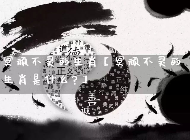 冥顽不灵的生肖【冥顽不灵的生肖是什么?】_https://www.dao-sheng-yuan.com_算命_第1张