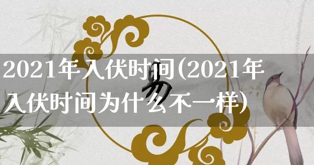 2021年入伏时间(2021年入伏时间为什么不一样)_https://www.dao-sheng-yuan.com_周公解梦_第1张