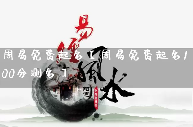 周易免费起名【周易免费起名100分测名】_https://www.dao-sheng-yuan.com_起名_第1张