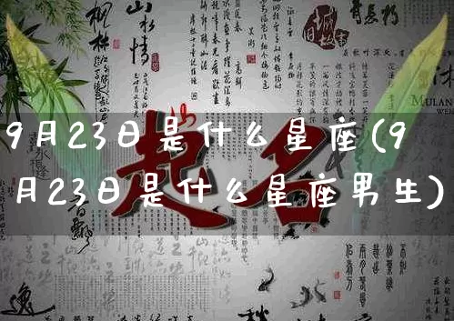 9月23日是什么星座(9月23日是什么星座男生)_https://www.dao-sheng-yuan.com_风水_第1张