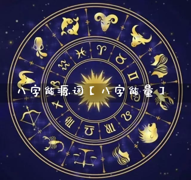 八字能源词【八字能量】_https://www.dao-sheng-yuan.com_生肖属相_第1张