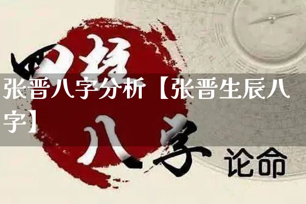 张晋八字分析【张晋生辰八字】_https://www.dao-sheng-yuan.com_算命_第1张