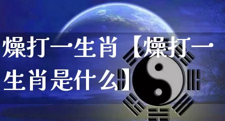 燥打一生肖【燥打一生肖是什么】_https://www.dao-sheng-yuan.com_生肖属相_第1张