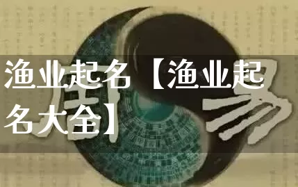 渔业起名【渔业起名大全】_https://www.dao-sheng-yuan.com_生肖属相_第1张