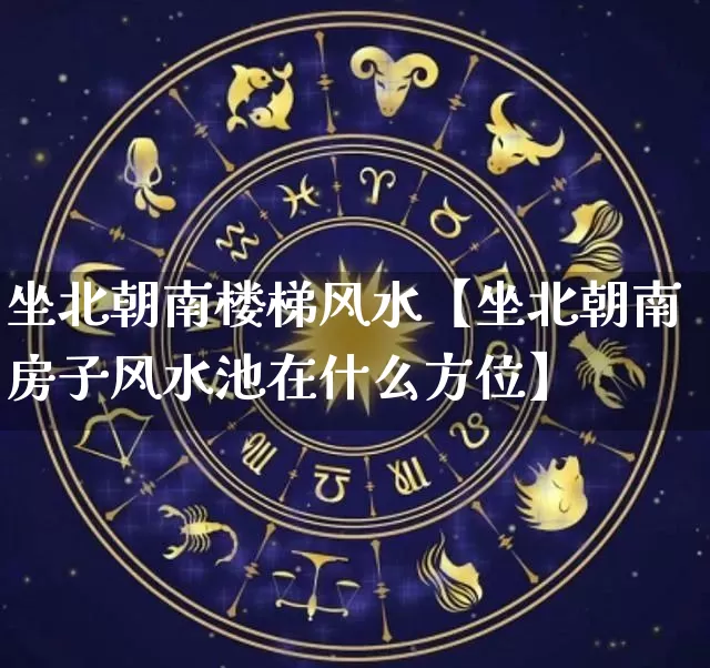 坐北朝南楼梯风水【坐北朝南房子风水池在什么方位】_https://www.dao-sheng-yuan.com_易经_第1张